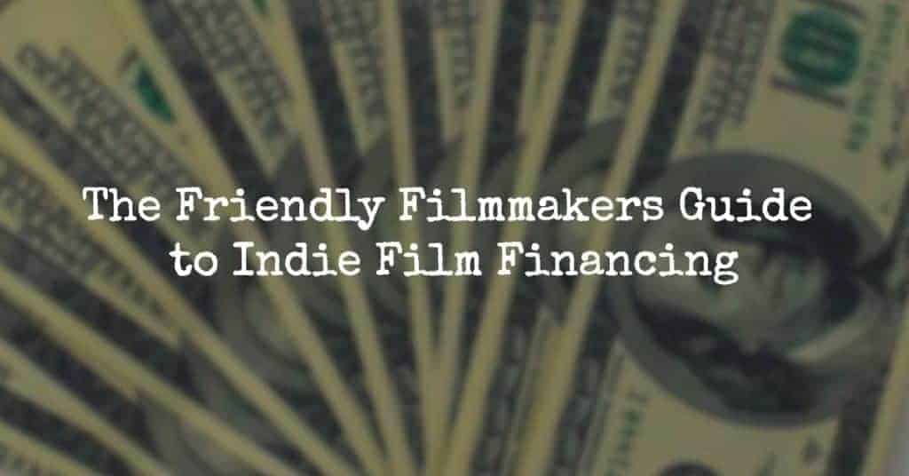 The Friendly Filmmakers Guide To Independent Film Financing