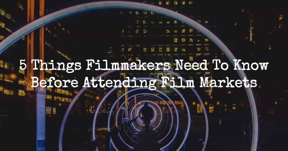 5 Things Filmmakers Need To Know Before Attending Film Markets